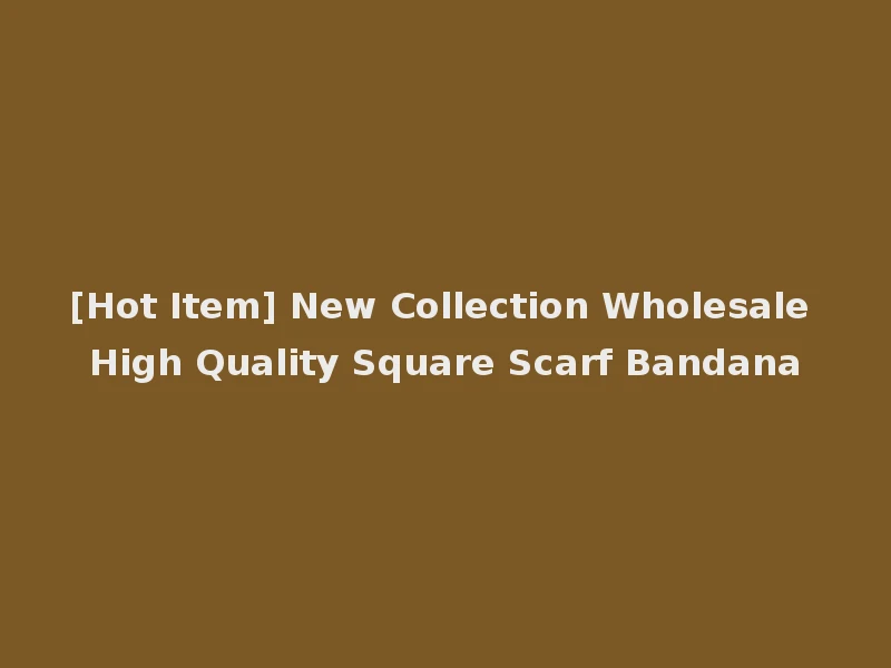 [Hot Item] New Collection Wholesale High Quality Square Scarf Bandana