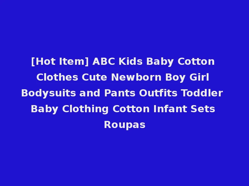 [Hot Item] ABC Kids Baby Cotton Clothes Cute Newborn Boy Girl Bodysuits and Pants Outfits Toddler Baby Clothing Cotton Infant Sets Roupas