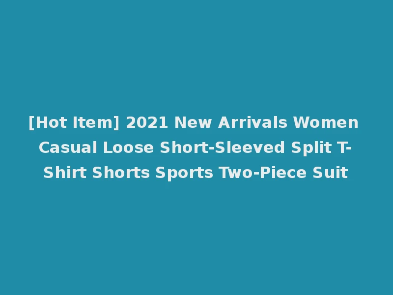 [Hot Item] 2021 New Arrivals Women Casual Loose Short-Sleeved Split T-Shirt Shorts Sports Two-Piece Suit