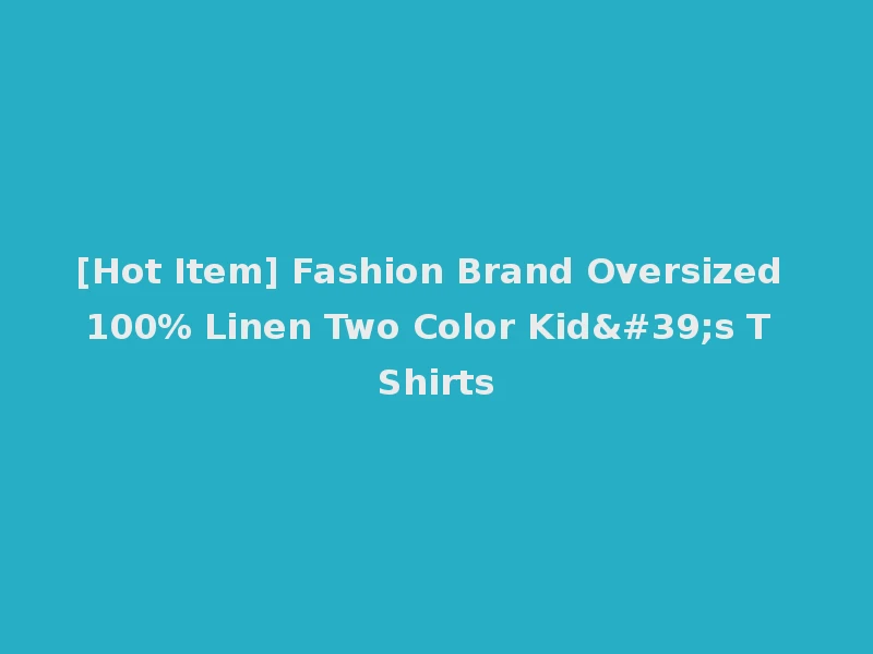 [Hot Item] Fashion Brand Oversized 100% Linen Two Color Kid's T Shirts
