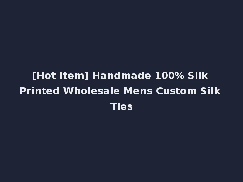 [Hot Item] Handmade 100% Silk Printed Wholesale Mens Custom Silk Ties