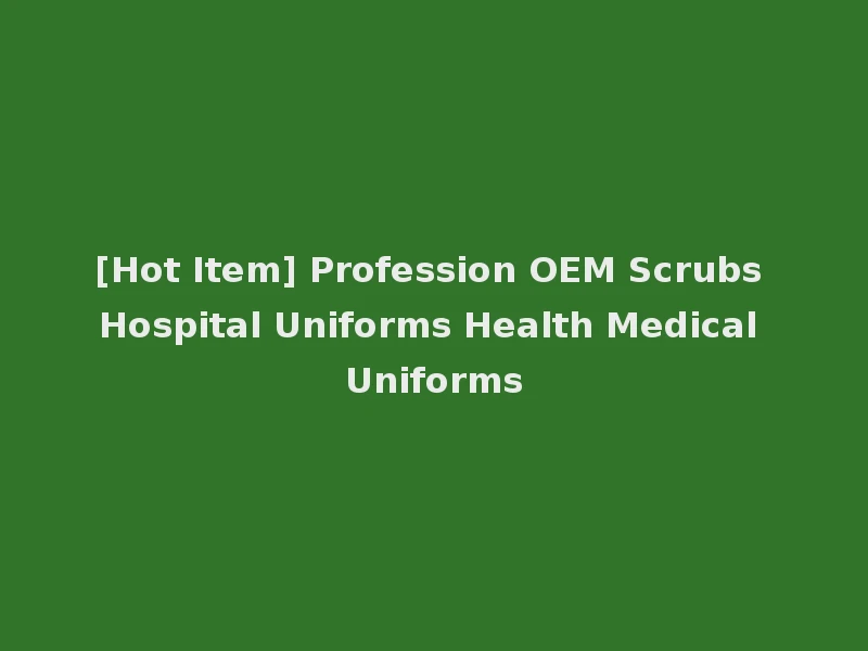 [Hot Item] Profession OEM Scrubs Hospital Uniforms Health Medical Uniforms