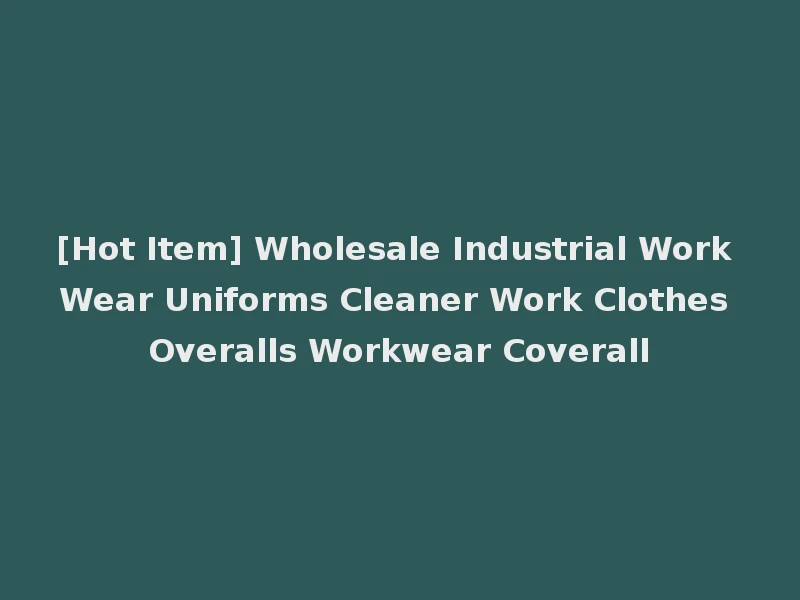 [Hot Item] Wholesale Industrial Work Wear Uniforms Cleaner Work Clothes Overalls Workwear Coverall