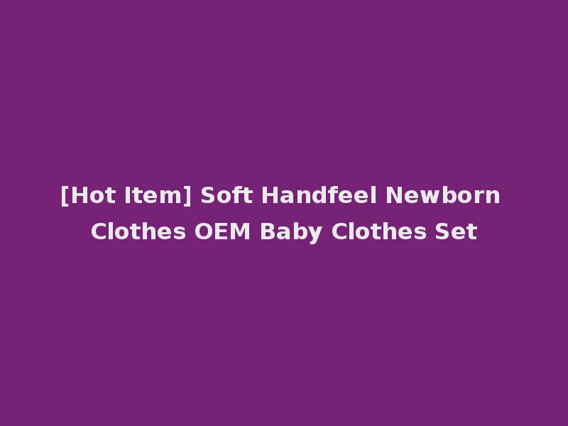[Hot Item] Soft Handfeel Newborn Clothes OEM Baby Clothes Set