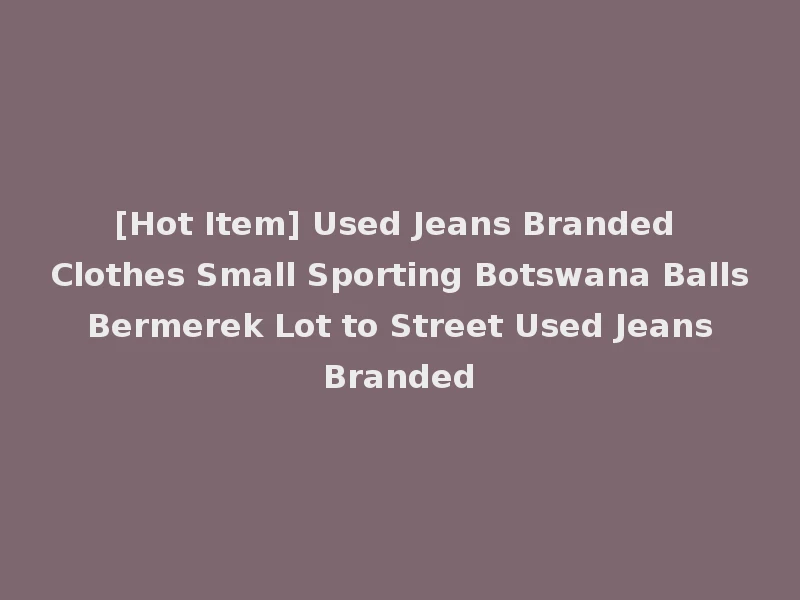 [Hot Item] Used Jeans Branded Clothes Small Sporting Botswana Balls Bermerek Lot to Street Used Jeans Branded