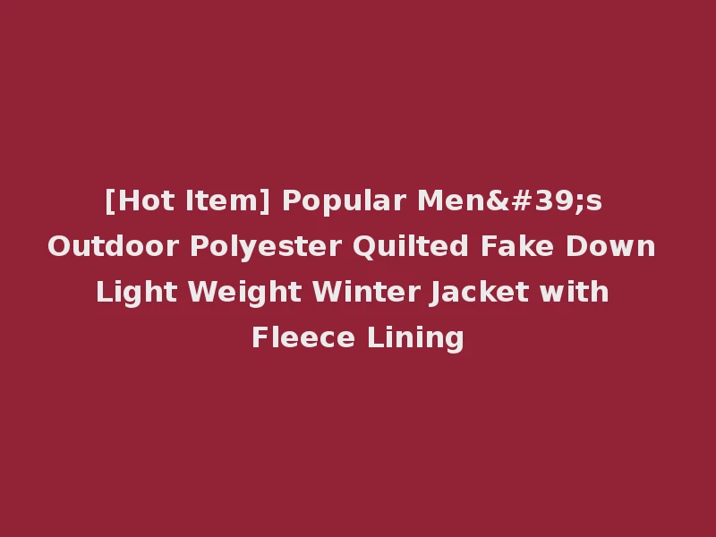 [Hot Item] Popular Men's Outdoor Polyester Quilted Fake Down Light Weight Winter Jacket with Fleece Lining