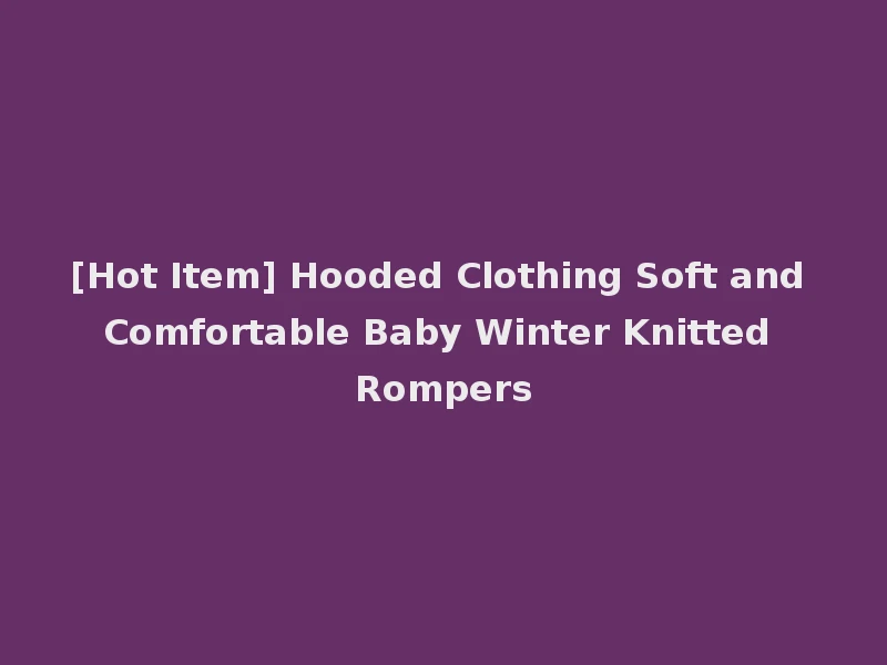 [Hot Item] Hooded Clothing Soft and Comfortable Baby Winter Knitted Rompers
