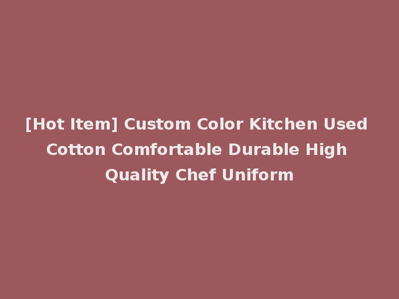 [Hot Item] Custom Color Kitchen Used Cotton Comfortable Durable High Quality Chef Uniform