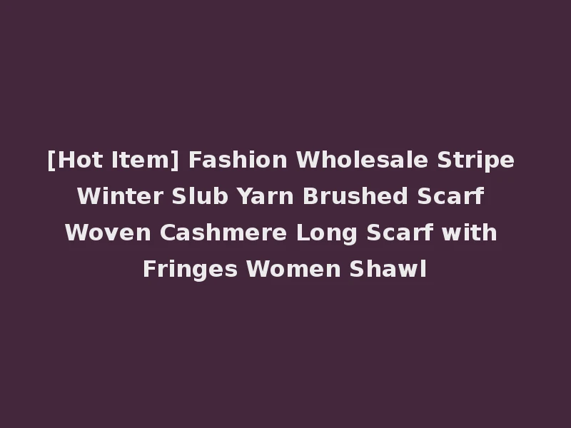 [Hot Item] Fashion Wholesale Stripe Winter Slub Yarn Brushed Scarf Woven Cashmere Long Scarf with Fringes Women Shawl