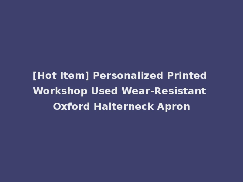 [Hot Item] Personalized Printed Workshop Used Wear-Resistant Oxford Halterneck Apron