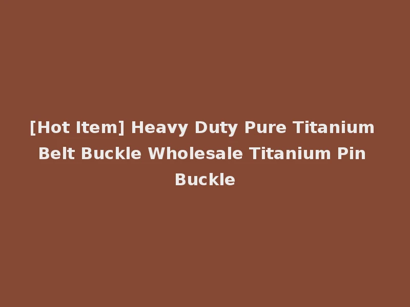[Hot Item] Heavy Duty Pure Titanium Belt Buckle Wholesale Titanium Pin Buckle