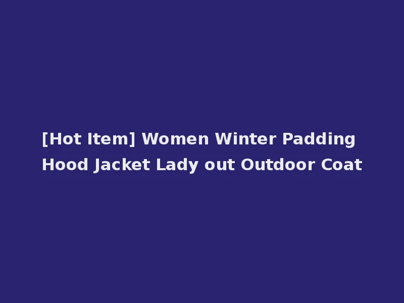 [Hot Item] Women Winter Padding Hood Jacket Lady out Outdoor Coat
