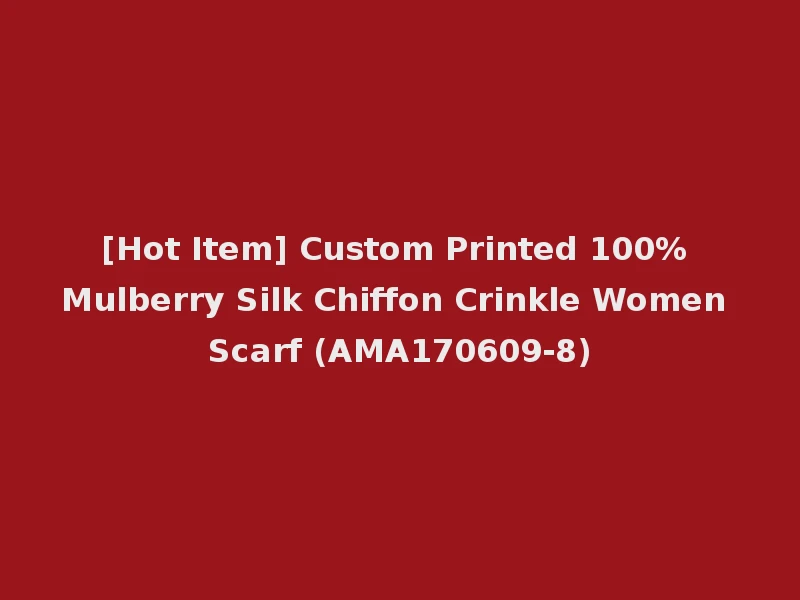 [Hot Item] Custom Printed 100% Mulberry Silk Chiffon Crinkle Women Scarf (AMA170609-8)