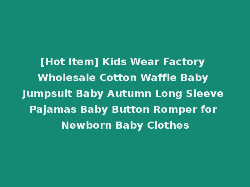 [Hot Item] Kids Wear Factory Wholesale Cotton Waffle Baby Jumpsuit Baby Autumn Long Sleeve Pajamas Baby Button Romper for Newborn Baby Clothes