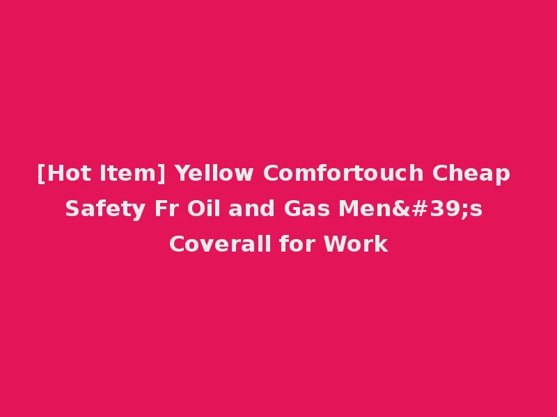 [Hot Item] Yellow Comfortouch Cheap Safety Fr Oil and Gas Men's Coverall for Work