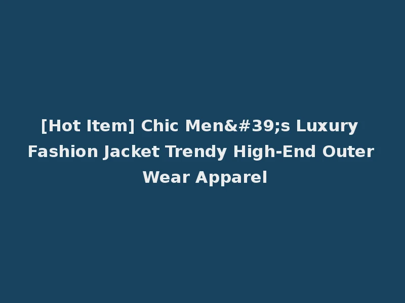 [Hot Item] Chic Men's Luxury Fashion Jacket Trendy High-End Outer Wear Apparel