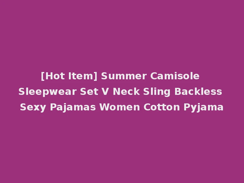 [Hot Item] Summer Camisole Sleepwear Set V Neck Sling Backless Sexy Pajamas Women Cotton Pyjama