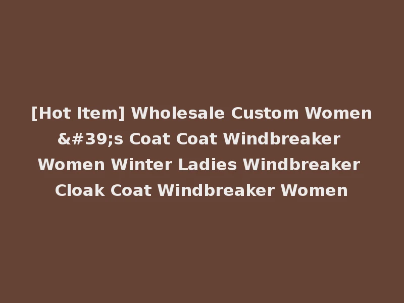 [Hot Item] Wholesale Custom Women's Coat Coat Windbreaker Women Winter Ladies Windbreaker Cloak Coat Windbreaker Women