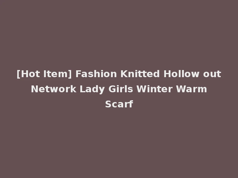 [Hot Item] Fashion Knitted Hollow out Network Lady Girls Winter Warm Scarf