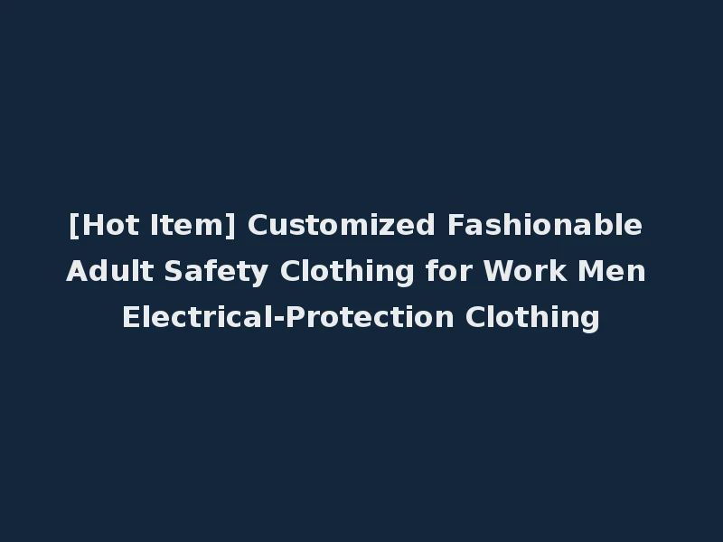 [Hot Item] Customized Fashionable Adult Safety Clothing for Work Men Electrical-Protection Clothing