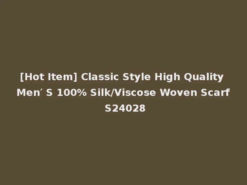[Hot Item] Classic Style High Quality Men′ S 100% Silk/Viscose Woven Scarf S24028