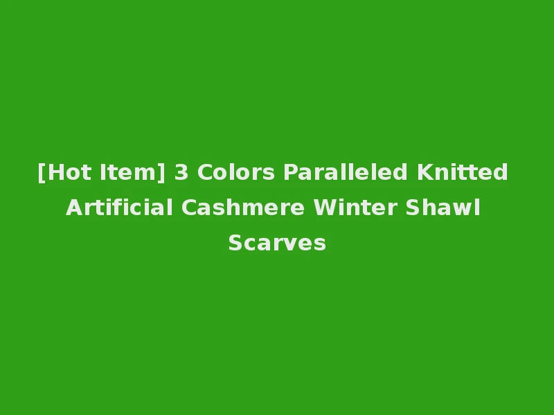 [Hot Item] 3 Colors Paralleled Knitted Artificial Cashmere Winter Shawl Scarves
