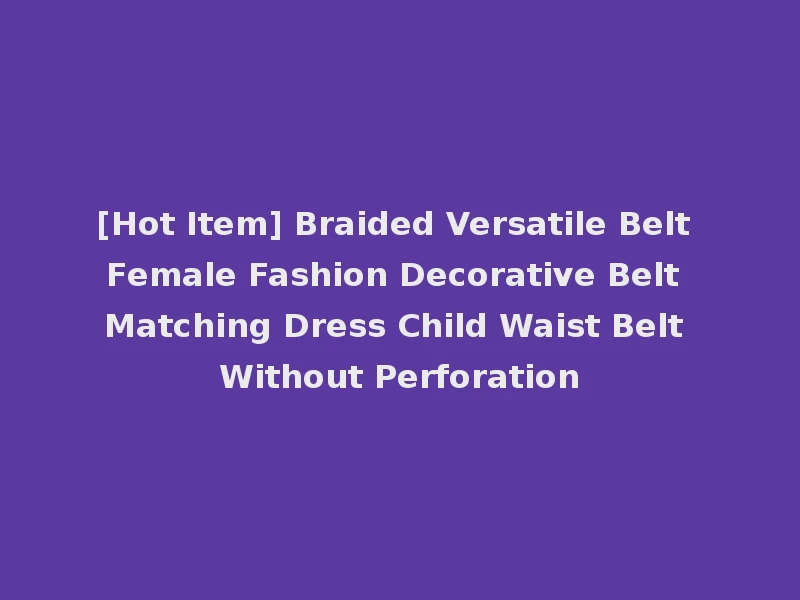 [Hot Item] Braided Versatile Belt Female Fashion Decorative Belt Matching Dress Child Waist Belt Without Perforation