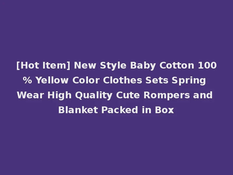 [Hot Item] New Style Baby Cotton 100% Yellow Color Clothes Sets Spring Wear High Quality Cute Rompers and Blanket Packed in Box