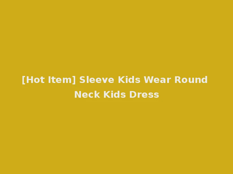 [Hot Item] Sleeve Kids Wear Round Neck Kids Dress