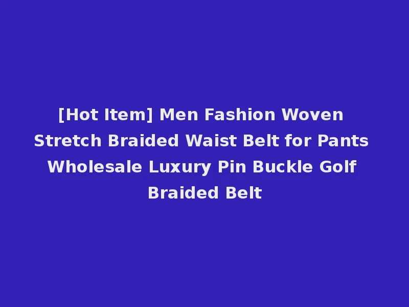 [Hot Item] Men Fashion Woven Stretch Braided Waist Belt for Pants Wholesale Luxury Pin Buckle Golf Braided Belt