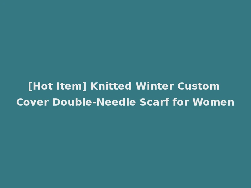 [Hot Item] Knitted Winter Custom Cover Double-Needle Scarf for Women