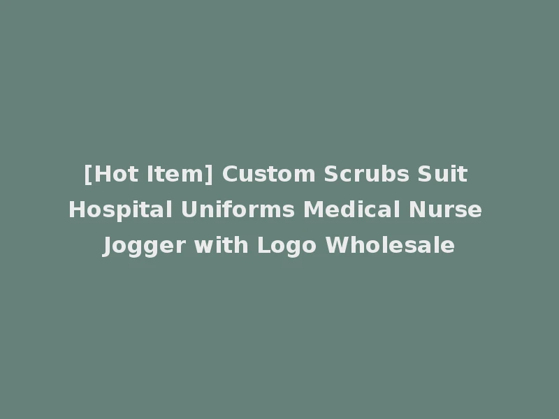 [Hot Item] Custom Scrubs Suit Hospital Uniforms Medical Nurse Jogger with Logo Wholesale