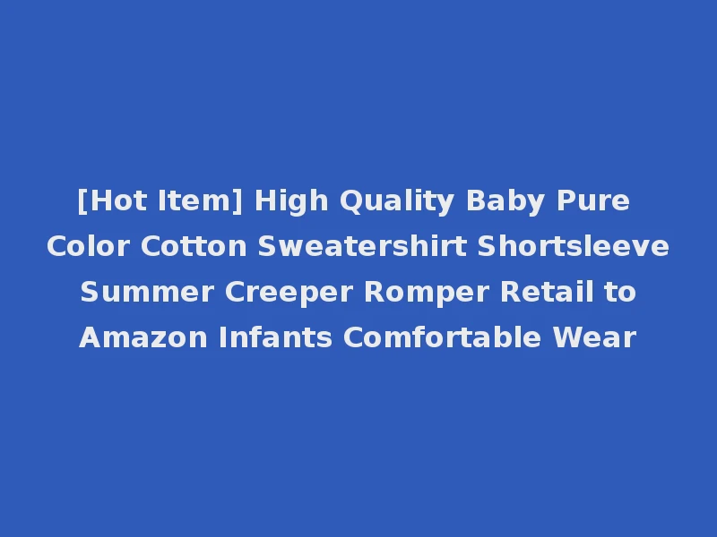 [Hot Item] High Quality Baby Pure Color Cotton Sweatershirt Shortsleeve Summer Creeper Romper Retail to Amazon Infants Comfortable Wear