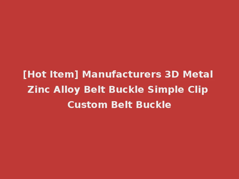 [Hot Item] Manufacturers 3D Metal Zinc Alloy Belt Buckle Simple Clip Custom Belt Buckle