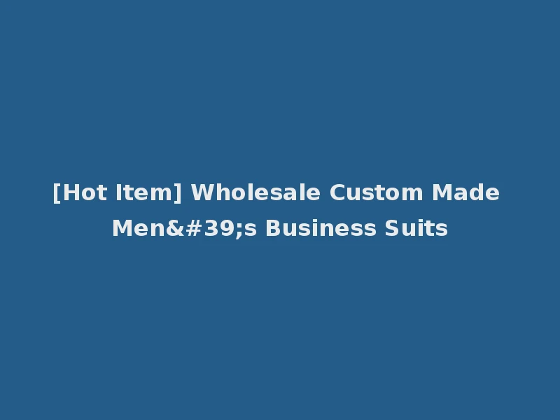 [Hot Item] Wholesale Custom Made Men's Business Suits