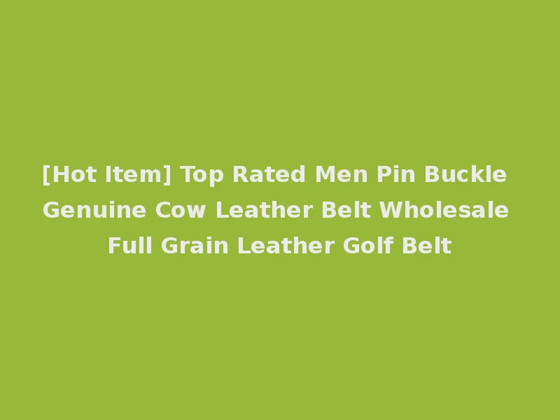 [Hot Item] Top Rated Men Pin Buckle Genuine Cow Leather Belt Wholesale Full Grain Leather Golf Belt