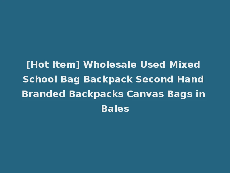 [Hot Item] Wholesale Used Mixed School Bag Backpack Second Hand Branded Backpacks Canvas Bags in Bales