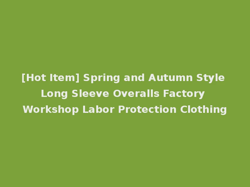 [Hot Item] Spring and Autumn Style Long Sleeve Overalls Factory Workshop Labor Protection Clothing