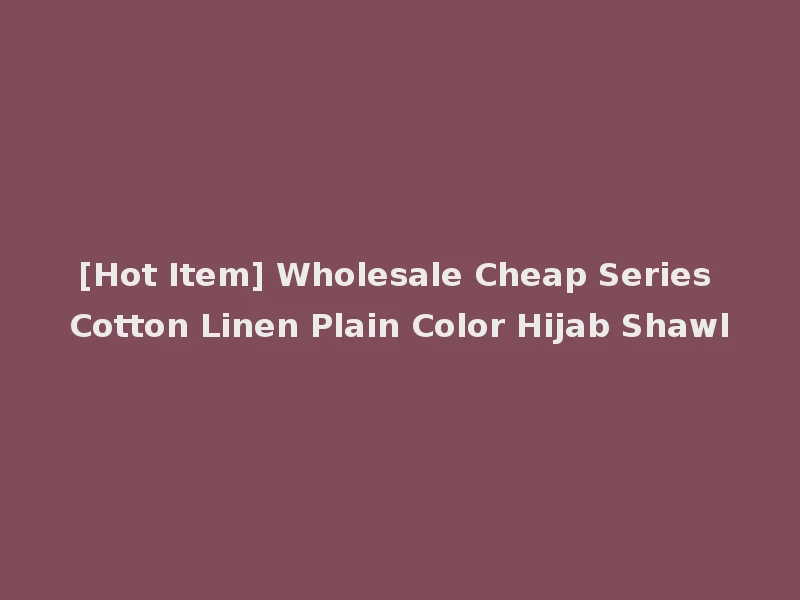 [Hot Item] Wholesale Cheap Series Cotton Linen Plain Color Hijab Shawl