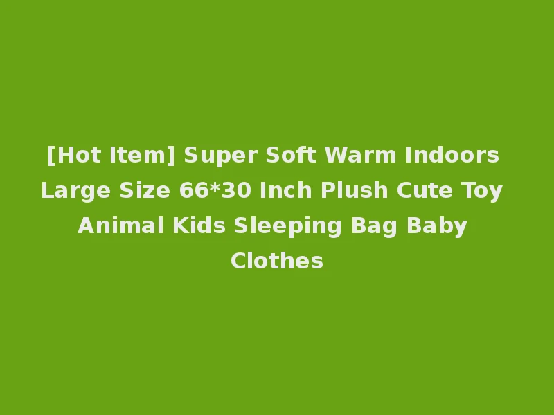 [Hot Item] Super Soft Warm Indoors Large Size 66*30 Inch Plush Cute Toy Animal Kids Sleeping Bag Baby Clothes