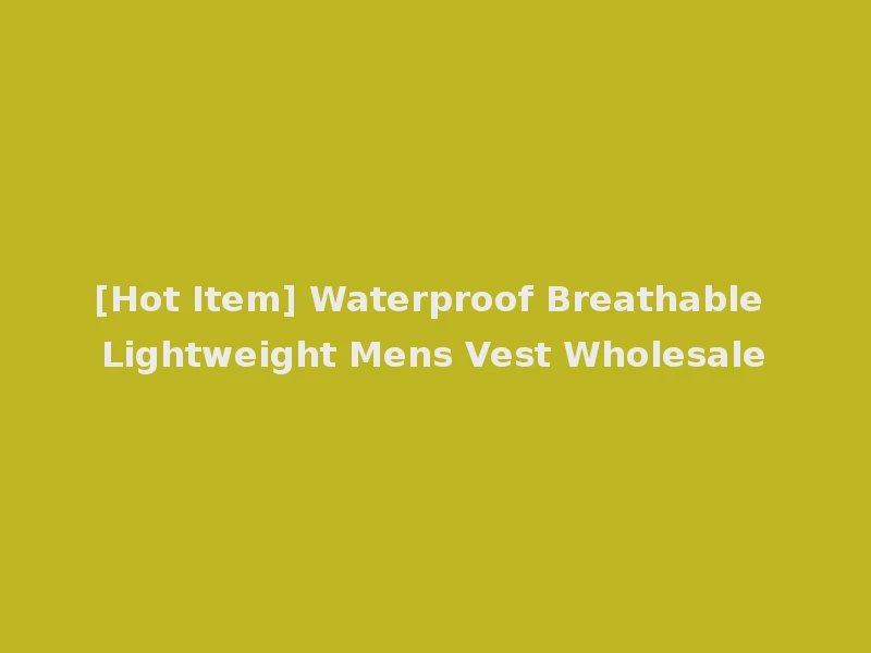 [Hot Item] Waterproof Breathable Lightweight Mens Vest Wholesale