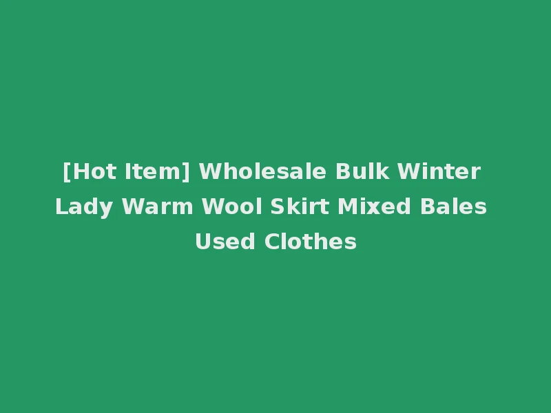 [Hot Item] Wholesale Bulk Winter Lady Warm Wool Skirt Mixed Bales Used Clothes
