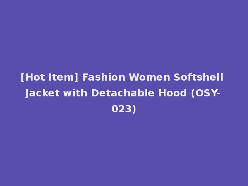 [Hot Item] Fashion Women Softshell Jacket with Detachable Hood (OSY-023)