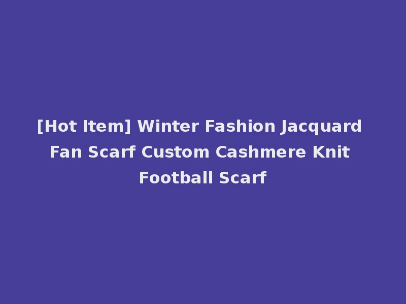 [Hot Item] Winter Fashion Jacquard Fan Scarf Custom Cashmere Knit Football Scarf