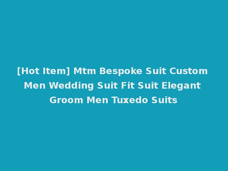 [Hot Item] Mtm Bespoke Suit Custom Men Wedding Suit Fit Suit Elegant Groom Men Tuxedo Suits