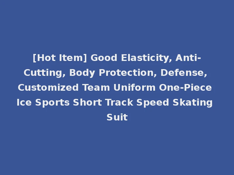 [Hot Item] Good Elasticity, Anti-Cutting, Body Protection, Defense, Customized Team Uniform One-Piece Ice Sports Short Track Speed Skating Suit
