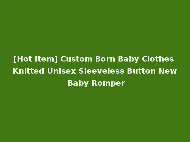 [Hot Item] Custom Born Baby Clothes Knitted Unisex Sleeveless Button New Baby Romper