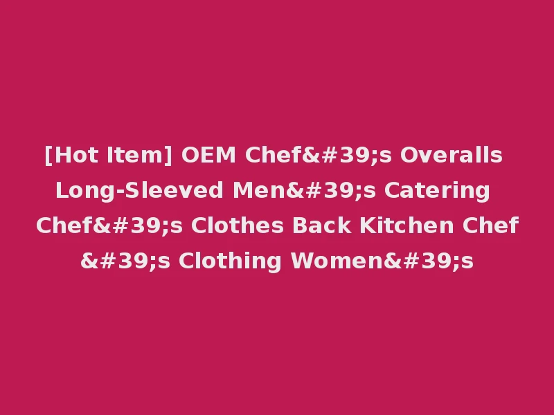 [Hot Item] OEM Chef's Overalls Long-Sleeved Men's Catering Chef's Clothes Back Kitchen Chef's Clothing Women's