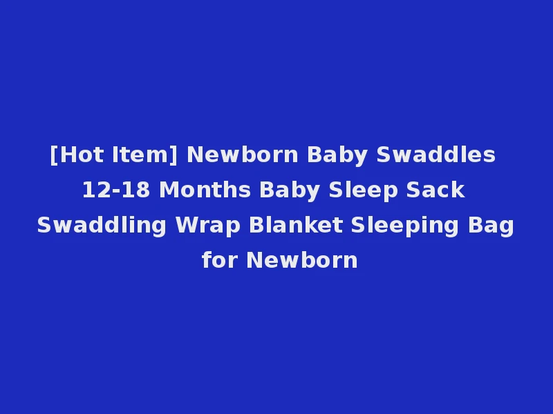 [Hot Item] Newborn Baby Swaddles 12-18 Months Baby Sleep Sack Swaddling Wrap Blanket Sleeping Bag for Newborn