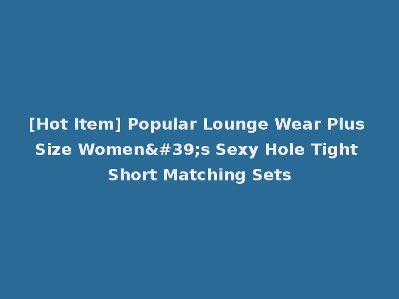 [Hot Item] Popular Lounge Wear Plus Size Women's Sexy Hole Tight Short Matching Sets